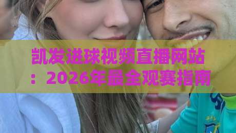 凯发进球视频直播网站:2026年最全观赛指南(凯发进球视频直播网站)