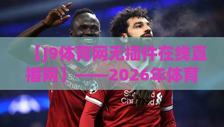 【J9体育网无插件在线直播网】——2026年体育迷的终极观赛指南?