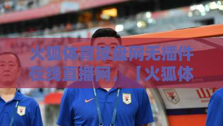 火狐体育球盘网无插件在线直播网,【火狐体育球盘网无插件在线直播网】2026年观赛新体验!