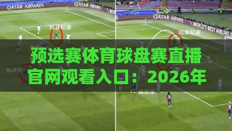 预选赛体育球盘赛直播官网观看入口:2026年直接找到【预选赛体育球盘赛直播官网观看入口】的完整指南