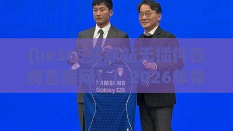 (be365买球站无插件在线直播网) | 2026年体育迷的新选择:流畅观赛与实用技巧全解析