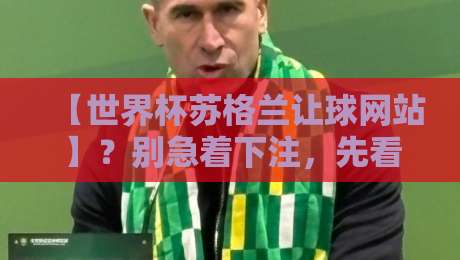 【世界杯苏格兰让球网站】?别急着下注,先看看这些门道!