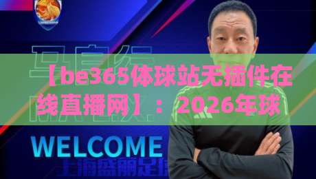 【be365体球站无插件在线直播网】:2026年球迷必备的免费高清观赛平台