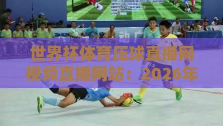 世界杯体育压球直播网视频直播网站:2026年球迷的终极观赛指南