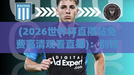 (2026世界杯直播站免费高清观看直播):别错过这些免费高清渠道!
