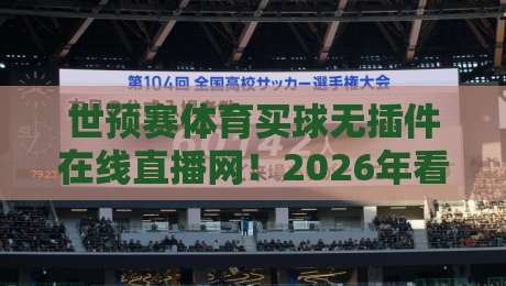 世预赛体育买球无插件在线直播网!2026年看球新姿势?
