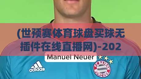 (世预赛体育球盘买球无插件在线直播网)-2026世预赛观赛新选择!球迷必看