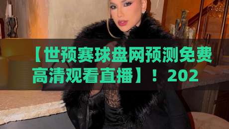 【世预赛球盘网预测免费高清观看直播】!2026年世预赛观赛与预测全攻略