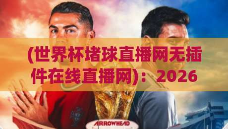 (世界杯堵球直播网无插件在线直播网):2026年看球还要装插件?别闹了,换个思路吧
