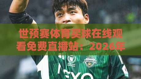 世预赛体育买球在线观看免费直播站:2026年球迷必备的五大观赛渠道