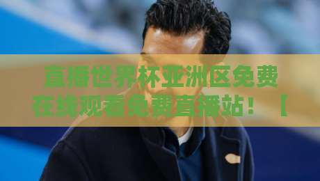直播世界杯亚洲区免费在线观看免费直播站!【直播世界杯亚洲区】2026终极观赛指南