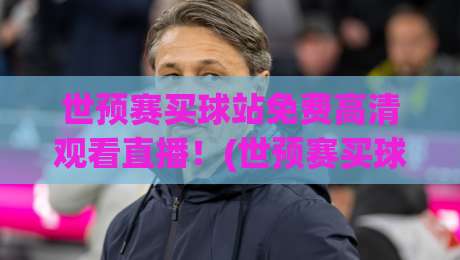 世预赛买球站免费高清观看直播!(世预赛买球站)2026观赛指南:哪儿能免费看高清直播?