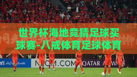 世界杯海地竞猜足球买球赛-八戒体育足球体育：2026年球迷必看的五大竞猜策略