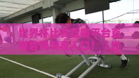世界杯比赛直播平台直播官网观看入口!【世界杯直播】2026最新观赛指南