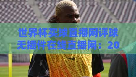 世界杯买球直播网评球无插件在线直播网:2026年球迷必备观赛指南(世界杯买球直播网评球无插件在线直播网)