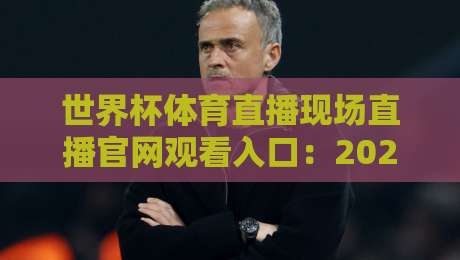 世界杯体育直播现场直播官网观看入口:2026年最新观赛指南
