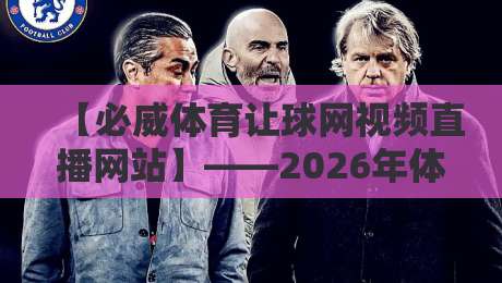 【必威体育让球网视频直播网站】——2026年体育迷必备的高清观赛指南 【必威体育让球网视频直播网站】——2026年体育迷必备的高清观赛指南