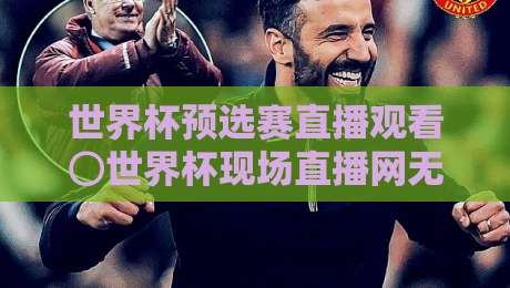 世界杯预选赛直播观看⊙世界杯现场直播网无插件在线直播网!2026年最全观赛指南 世界杯预选赛直播观看⊙世界杯现场直播网无插件在线直播网!2026年最全观赛指南