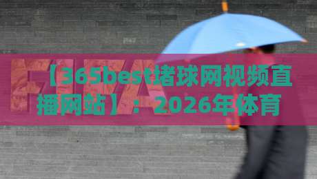 【365best堵球网视频直播网站】:2026年体育迷必看!高清流畅的全球赛事直播平台全解析