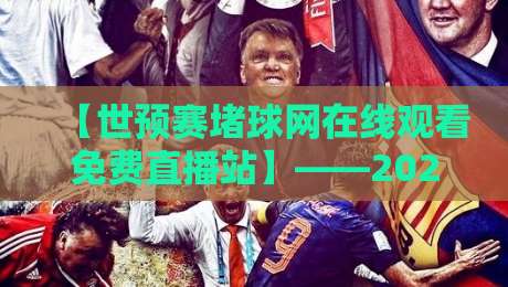 【世预赛堵球网在线观看免费直播站】——2026年球迷必备的观赛指南!