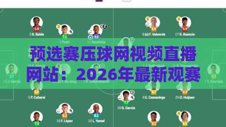预选赛压球网视频直播网站:2026年最新观赛指南与避坑推荐