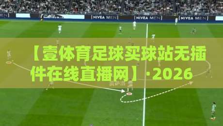 【壹体育足球买球站无插件在线直播网】·2026年资深球迷都在用的看球神器?
