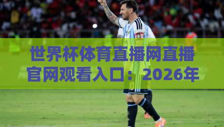 世界杯体育直播网直播官网观看入口：2026年最全观赛指南来了！