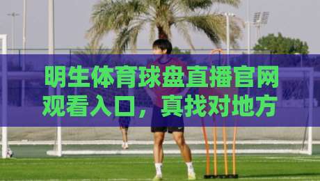 明生体育球盘直播官网观看入口，真找对地方了！