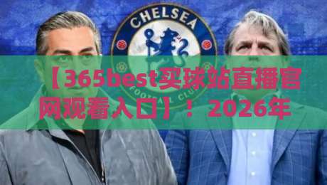 【365best买球站直播官网观看入口】!2026年最新观赛指南:这些官方入口与隐藏技巧你真的知道吗? 【365best买球站直播官网观看入口】!2026年最新观赛指南:这些官方入口与隐藏技巧你真的知道吗?