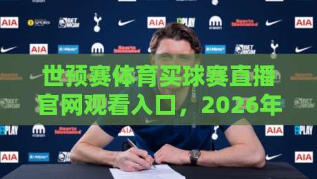 世预赛体育买球赛直播官网观看入口,2026年最新指南来了!