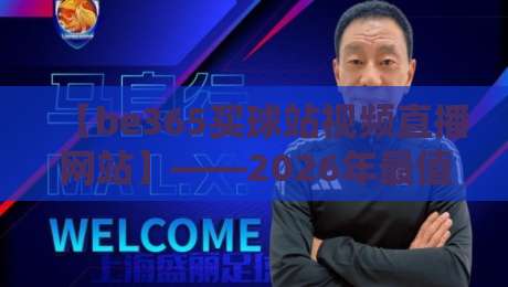 【be365买球站视频直播网站】——2026年最值得关注的体育直播平台