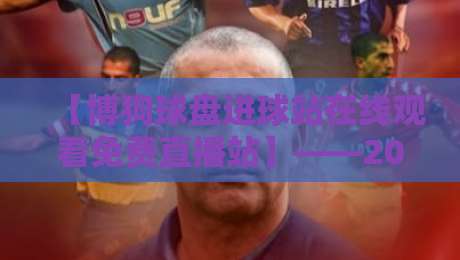 【博狗球盘进球站在线观看免费直播站】——2026年最新观赛攻略