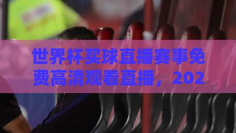世界杯买球直播赛事免费高清观看直播,2026年球迷必看指南