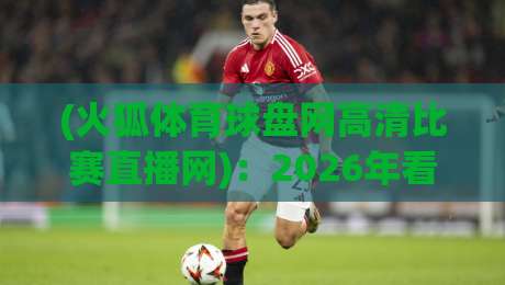 (火狐体育球盘网高清比赛直播网):2026年看球不卡顿,这3个隐藏技巧我赌你没试过 (火狐体育球盘网高清比赛直播网):2026年看球不卡顿,这3个隐藏技巧我赌你没试过