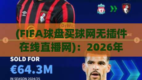 (FIFA球盘买球网无插件在线直播网)：2026年世界杯观赛体验升级，无延迟真高清