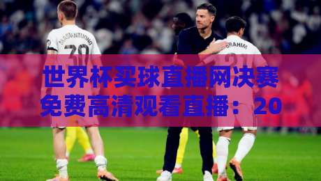 世界杯买球直播网决赛免费高清观看直播:2026年球迷必备指南