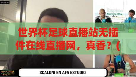 世界杯足球直播站无插件在线直播网,真香?(世界杯足球直播站无插件在线直播网) 2026观赛指南 世界杯足球直播站无插件在线直播网,真香?(世界杯足球直播站无插件在线直播网) 2026观赛指南