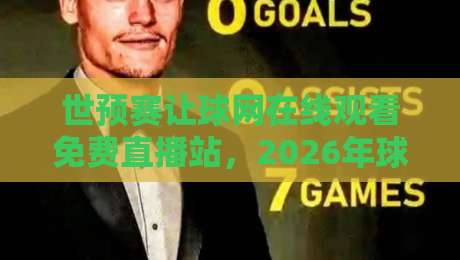 世预赛让球网在线观看免费直播站，2026年球迷必备观赛指南