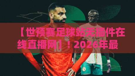 【世预赛足球站无插件在线直播网】! 2026年最值得收藏的观赛指南