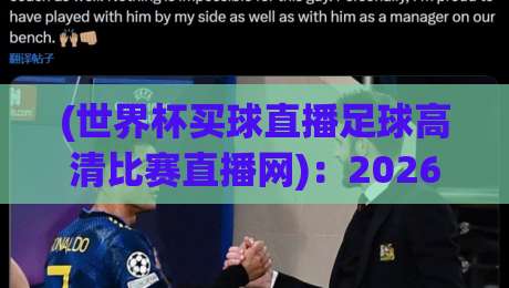 (世界杯买球直播足球高清比赛直播网)：2026年观赛新姿势，老球迷都懂的