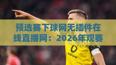 预选赛下球网无插件在线直播网:2026年观赛神器,你用过没? 预选赛下球网无插件在线直播网:2026年观赛神器,你用过没?