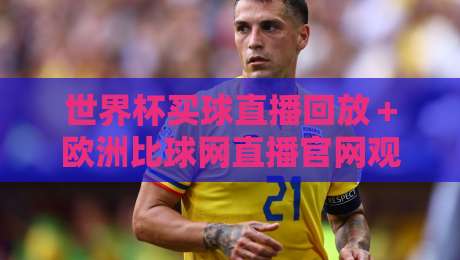 世界杯买球直播回放＋欧洲比球网直播官网观看入口：2026年球迷必收藏的3个观赛通道与实时回放实操指南