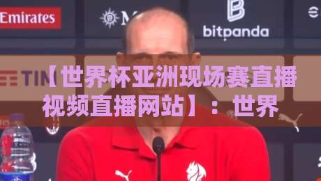 【世界杯亚洲现场赛直播视频直播网站】：世界杯亚洲现场赛直播视频直播网站 2026最新观赛指南