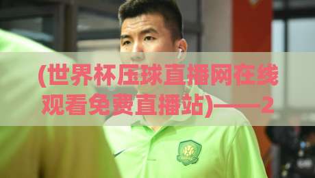(世界杯压球直播网在线观看免费直播站)——2026年世界杯观赛指南,免费高清不卡顿
