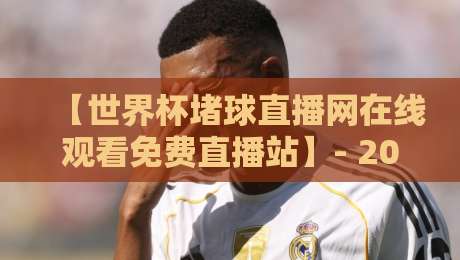 【世界杯堵球直播网在线观看免费直播站】- 2026球迷私藏的四大观赛神器,你用过几个?