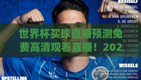 世界杯买球直播预测免费高清观看直播!2026年观赛与竞猜全攻略(世界杯买球直播预测免费高清观看直播)
