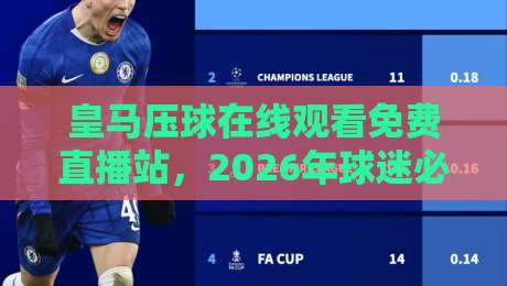 皇马压球在线观看免费直播站,2026年球迷必收藏的观赛指南