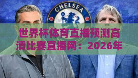世界杯体育直播预测高清比赛直播网:2026年世界杯观赛必备指南