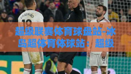超级联赛体育球盘站-冰岛超体育体球站:超级联赛体育球盘站-冰岛超体育体球站!2026赛季冰岛超深度解析与实战投注指南