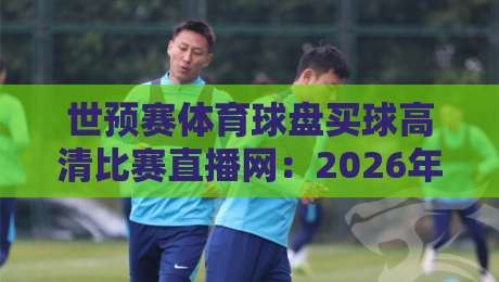 世预赛体育球盘买球高清比赛直播网：2026年球迷必备的观赛与投注全攻略